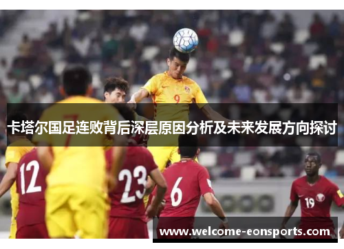 卡塔尔国足连败背后深层原因分析及未来发展方向探讨