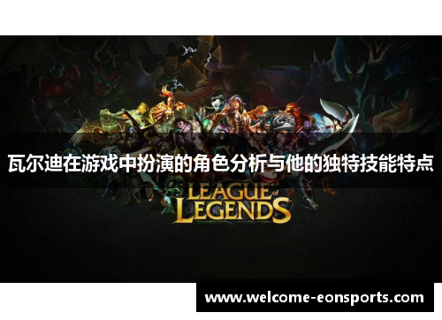 瓦尔迪在游戏中扮演的角色分析与他的独特技能特点