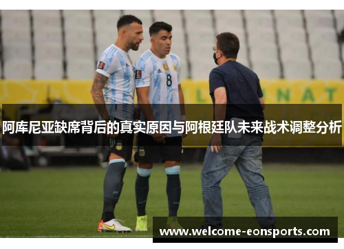 阿库尼亚缺席背后的真实原因与阿根廷队未来战术调整分析 阿库尼亚缺席背后的真实原因与阿根廷队未来战术调整分析