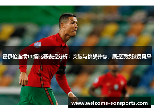 霍伊伦连续11场比赛表现分析：突破与挑战并存，展现顶级球员风采