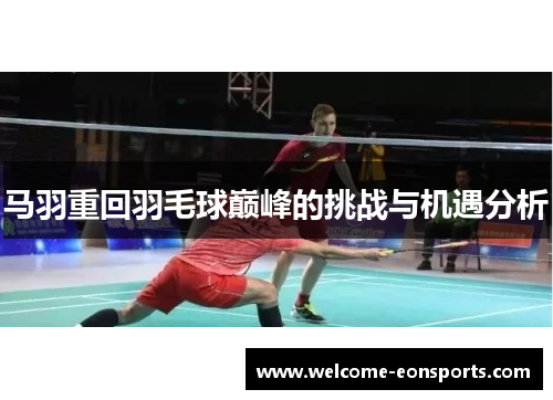 马羽重回羽毛球巅峰的挑战与机遇分析