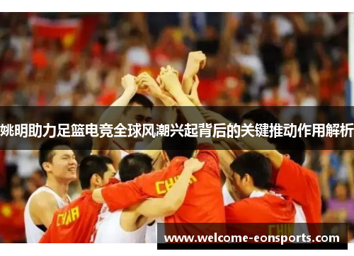姚明助力足篮电竞全球风潮兴起背后的关键推动作用解析