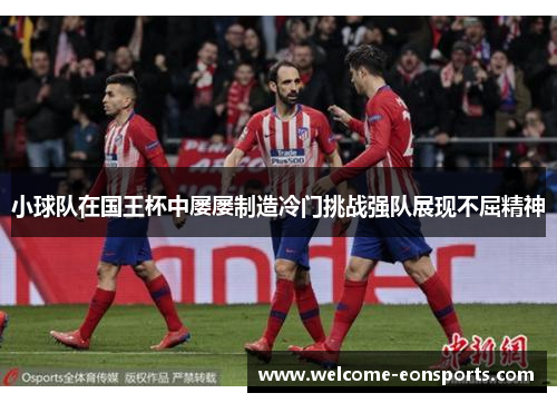 小球队在国王杯中屡屡制造冷门挑战强队展现不屈精神